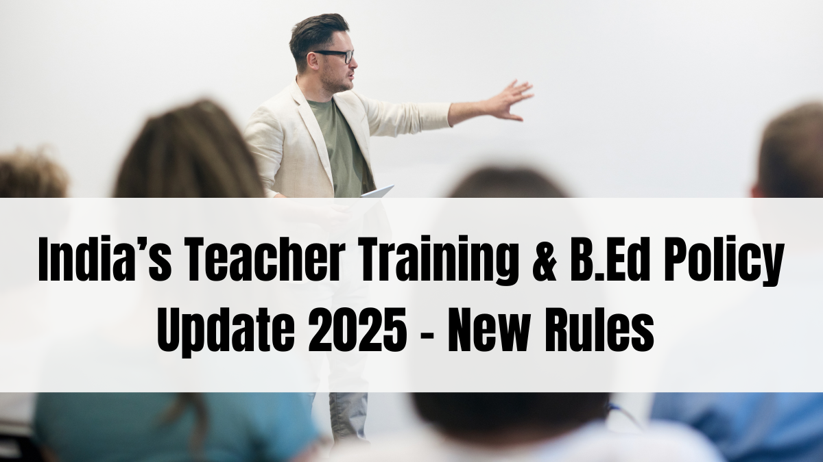 India’s Teacher Training & B.Ed Policy Update 2025 – New Rules and Implementation Guide