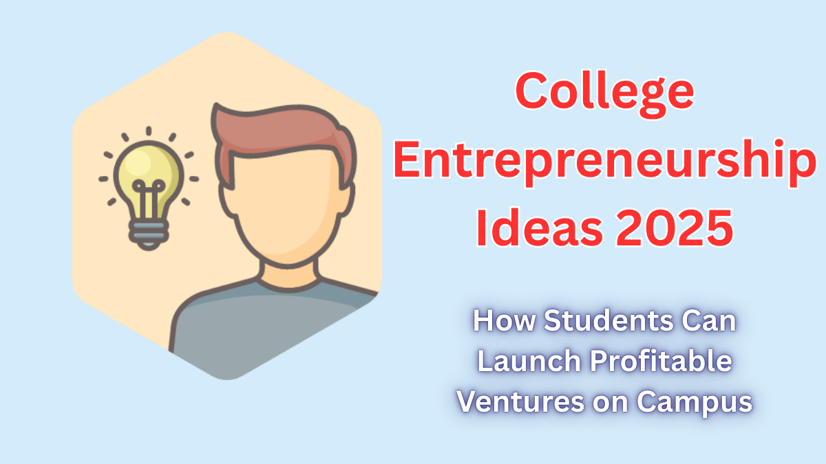 College Entrepreneurship Ideas 2025 – How Students Can Launch Profitable Ventures on Campus