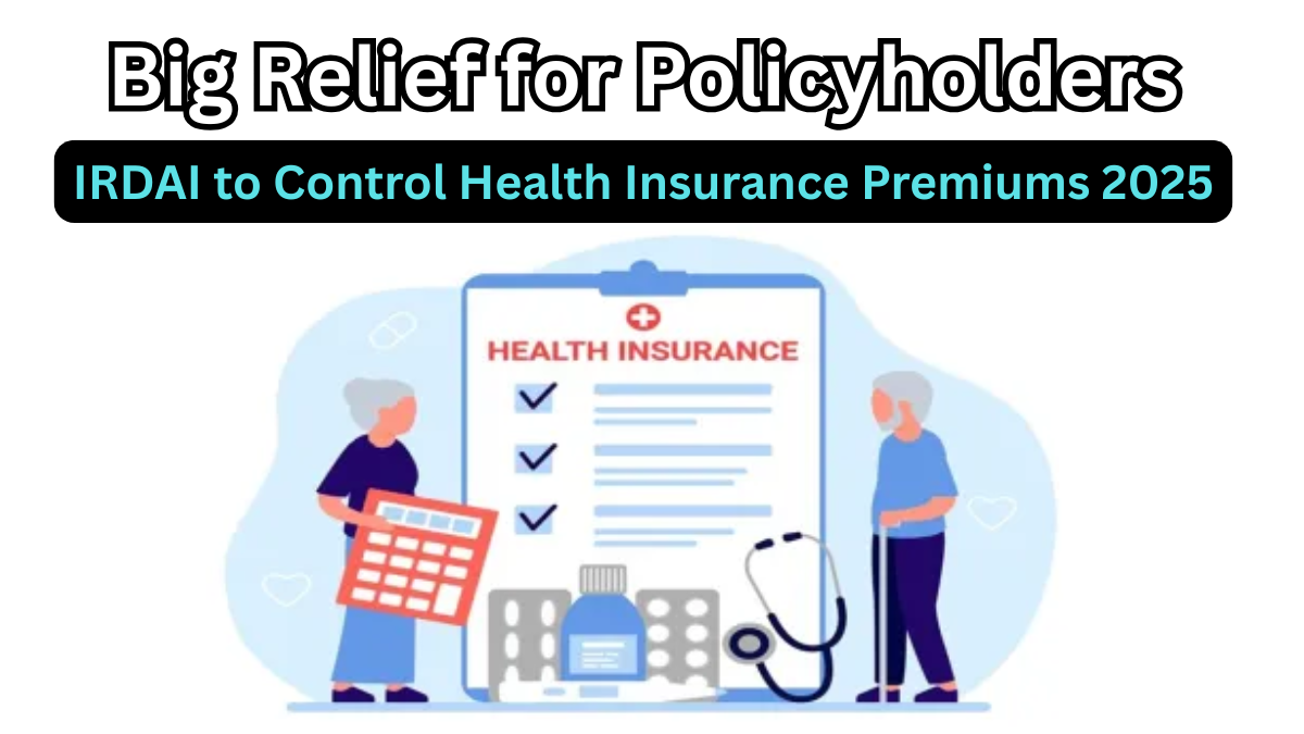 Big Relief for Policyholders – IRDAI to Control Health Insurance Premiums 2025
