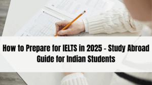 How to Prepare for IELTS in 2025 – Study Abroad Guide for Indian Students