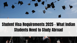Student Visa Requirements 2025 – What Indian Students Need to Study Abroad
