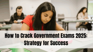 How to Crack Government Exams 2025: Strategy for Success