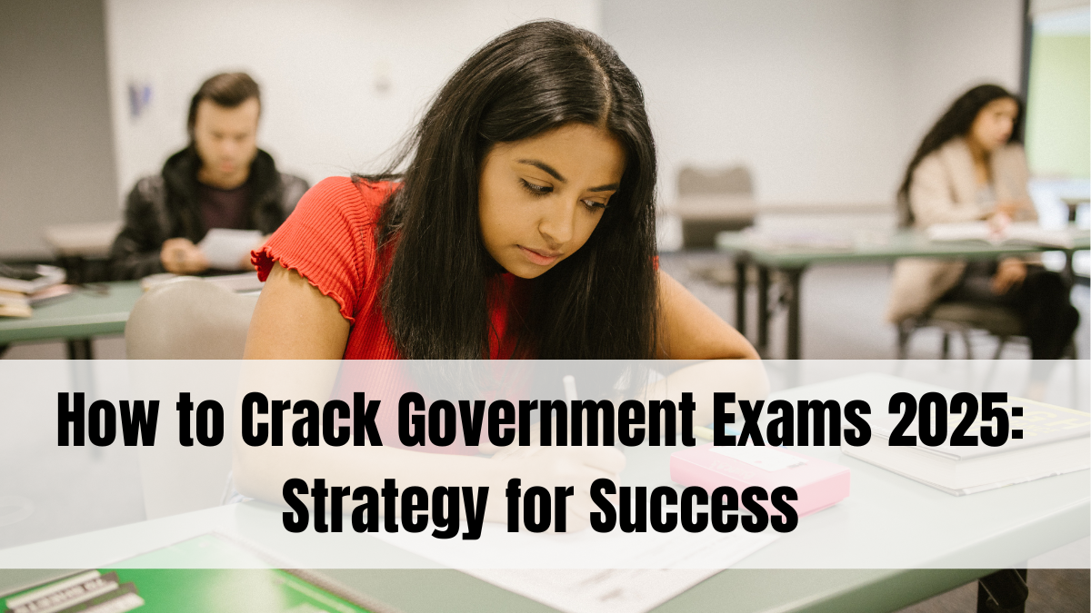 How to Crack Government Exams 2025: Strategy for Success