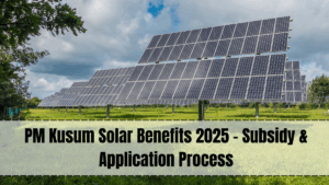 PM Kusum Solar Benefits 2025 – Empowering Farmers with Renewable Energy