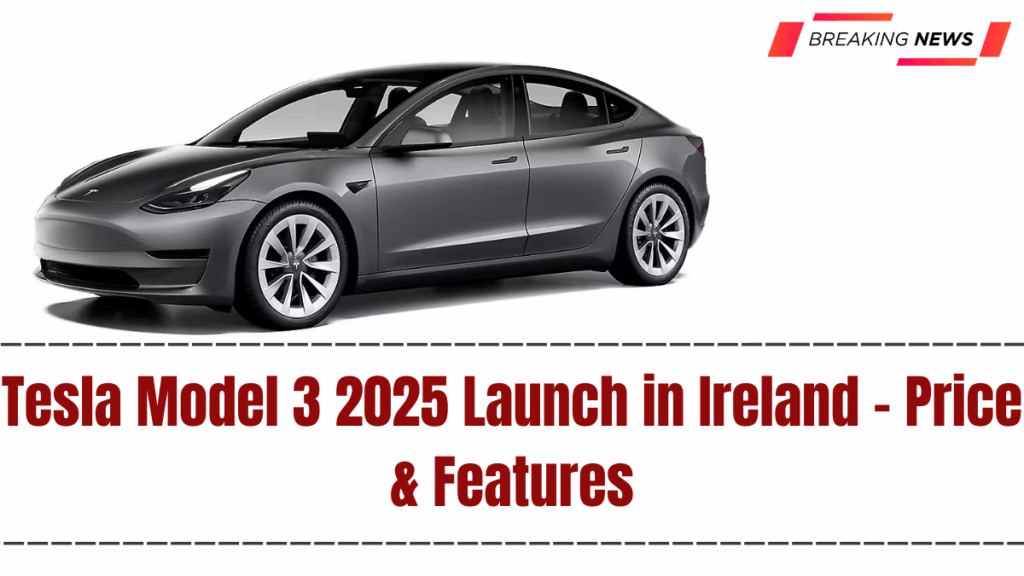 Tesla Model 3 2025 Launch in Ireland – Price & Features