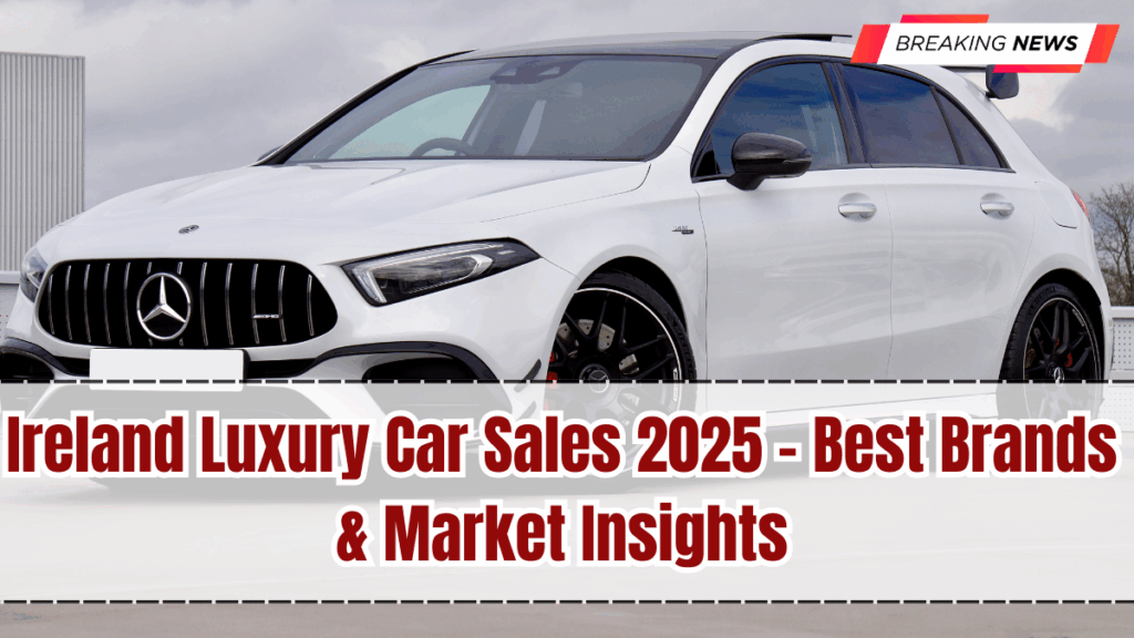 Ireland Luxury Car Sales 2025 – Best Brands & Market Insights