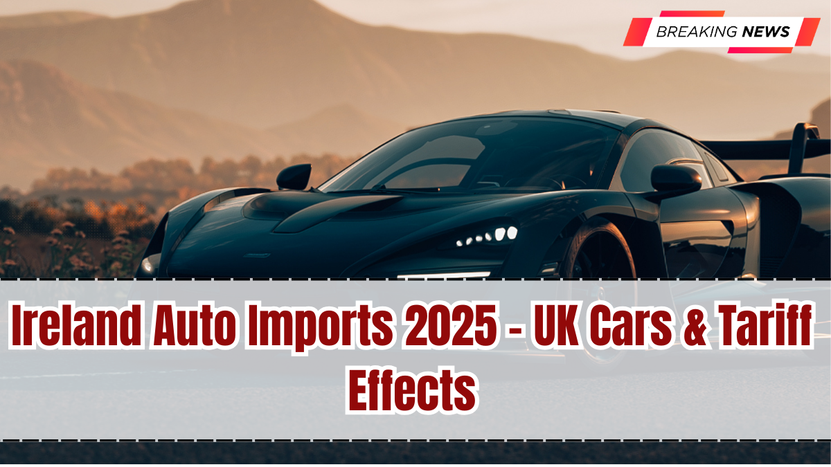 Ireland Auto Imports 2025 – UK Cars & Tariff Effects