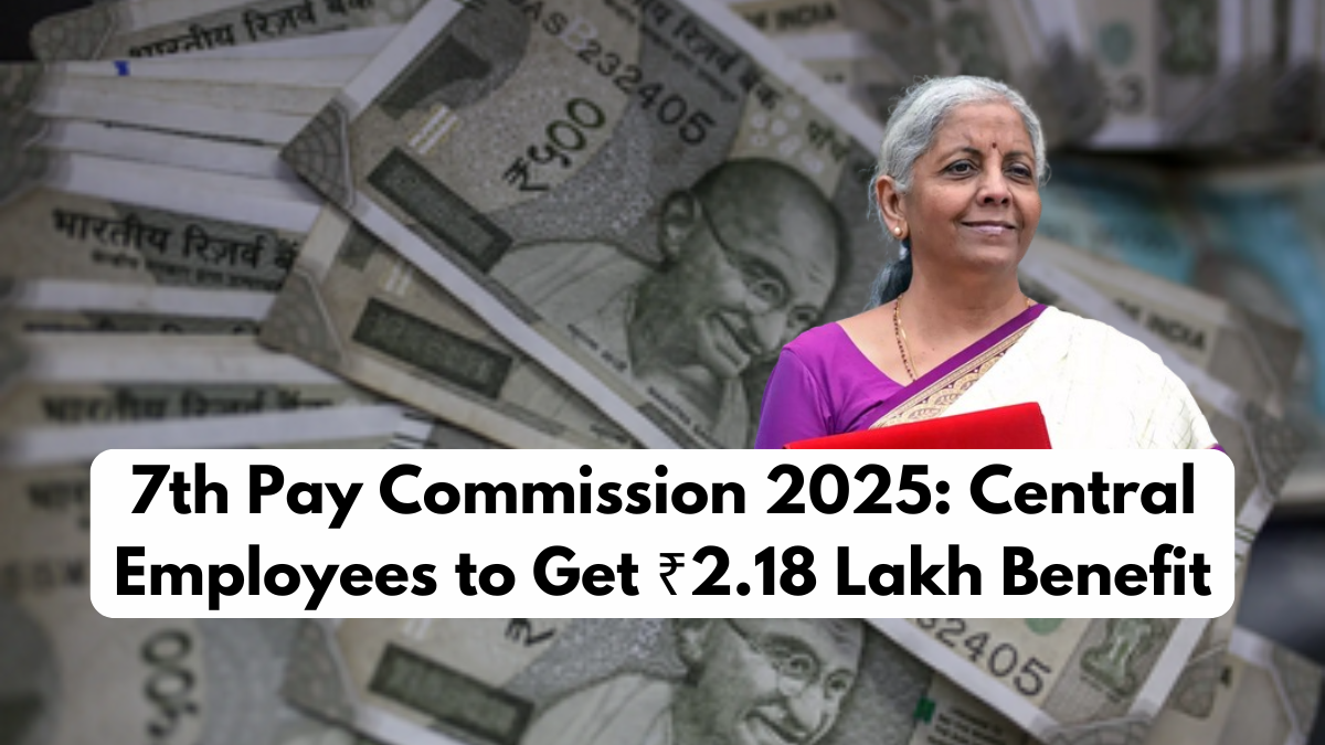 7th Pay Commission 2025: Central Employees to Get ₹2.18 Lakh Benefit
