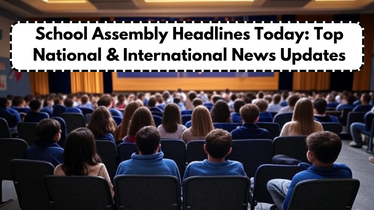 School Assembly Headlines Today: Top National & International News Updates