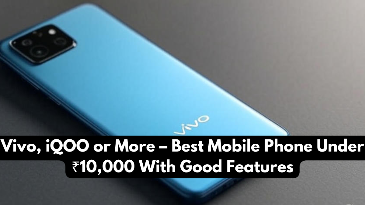 Vivo, iQOO or More – Best Mobile Phone Under ₹10,000 With Good Features