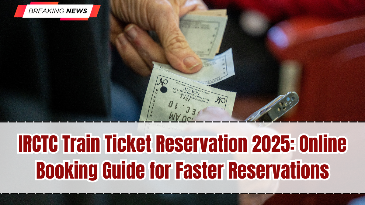 IRCTC Train Ticket Reservation 2025: Online Booking Guide for Faster Reservations